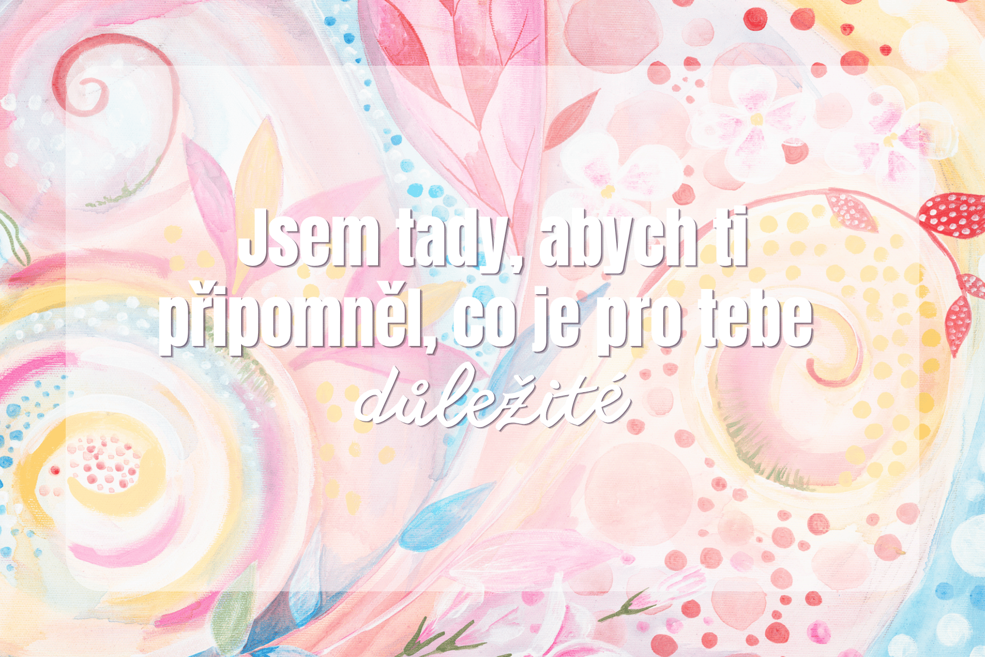 Jsem tady, abych ti připomněl, co je pro tebe důležité